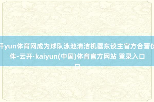 开yun体育网成为球队泳池清洁机器东谈主官方合营伙伴-云开·kaiyun(中国)体育官方网站 登录入口